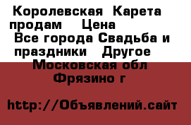Королевская  Карета   продам! › Цена ­ 300 000 - Все города Свадьба и праздники » Другое   . Московская обл.,Фрязино г.